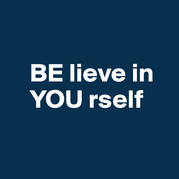 

    BE lieve in
    YOU rself

