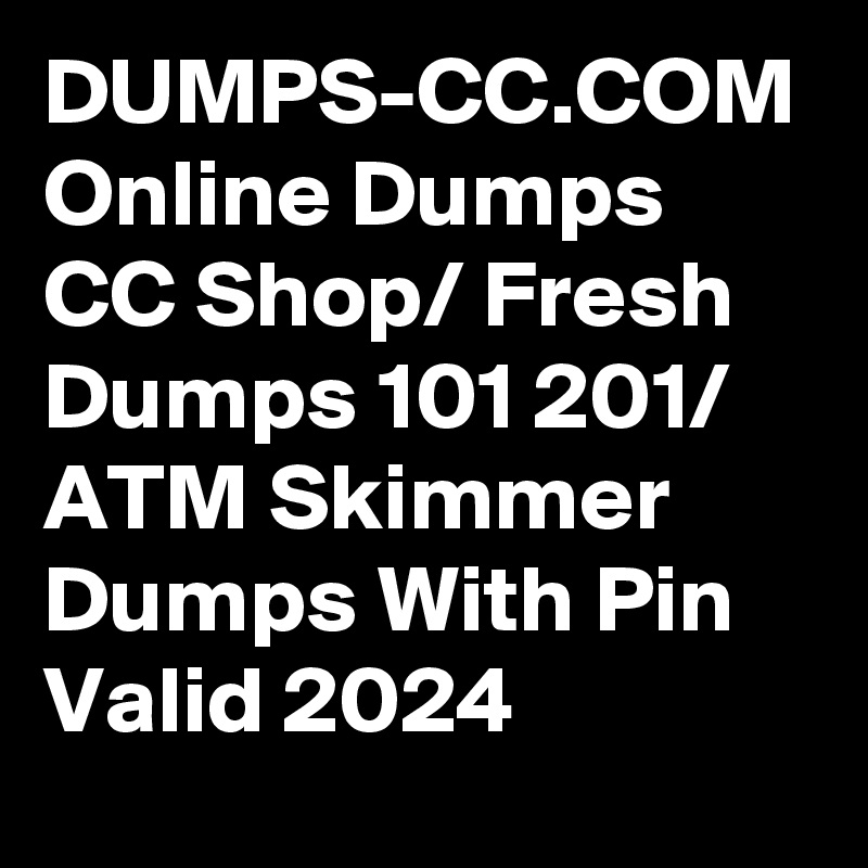 DUMPS-CC.COM Online Dumps CC Shop/ Fresh Dumps 101 201/ ATM Skimmer Dumps With Pin Valid 2024