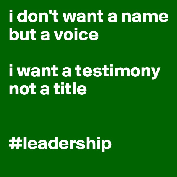 i don't want a name 
but a voice 

i want a testimony not a title


#leadership