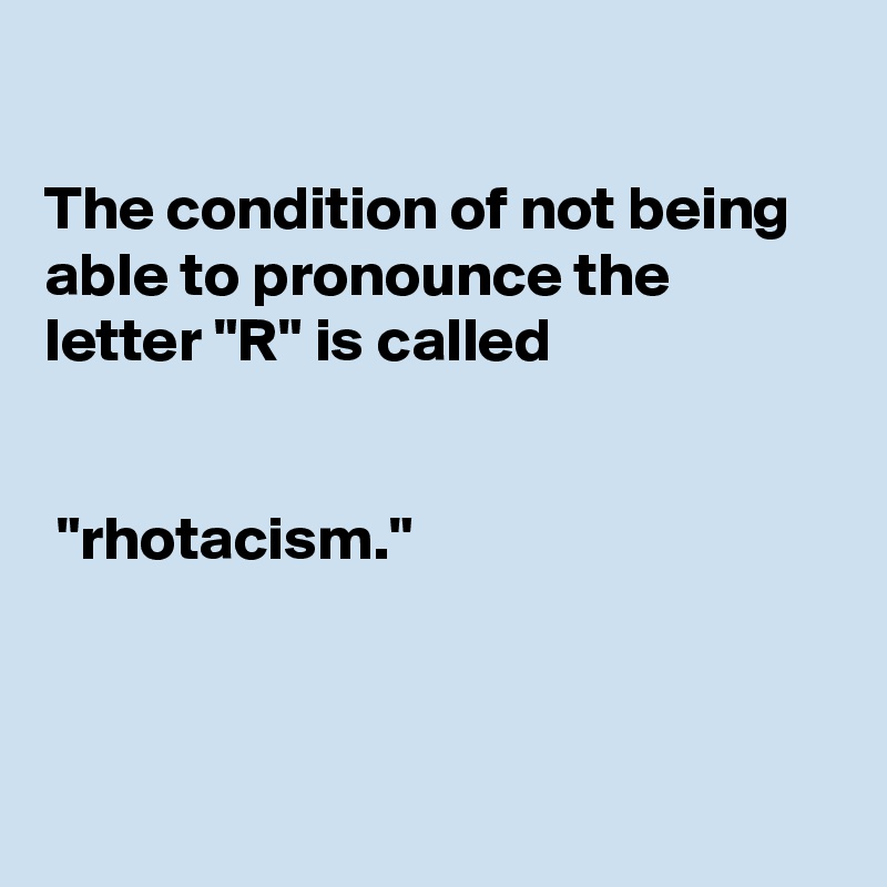 

The condition of not being able to pronounce the letter "R" is called


 "rhotacism."



