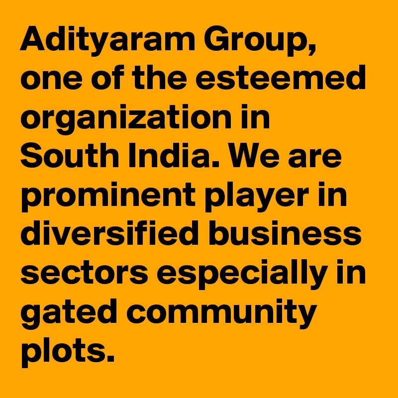 Adityaram Group, one of the esteemed organization in South India. We are prominent player in diversified business sectors especially in gated community plots.