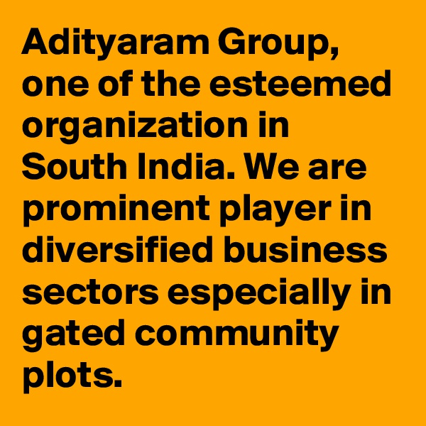 Adityaram Group, one of the esteemed organization in South India. We are prominent player in diversified business sectors especially in gated community plots.
