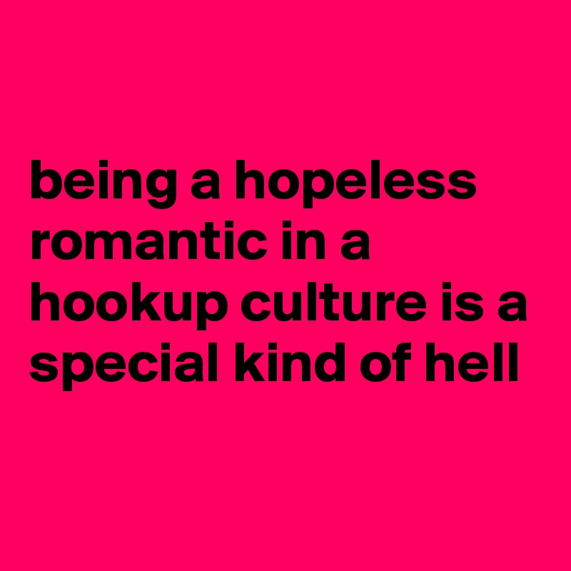 

being a hopeless romantic in a hookup culture is a special kind of hell 

