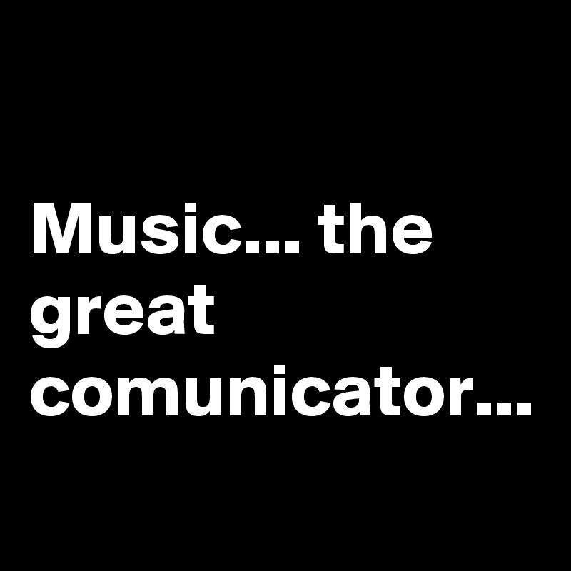 

Music... the great comunicator...