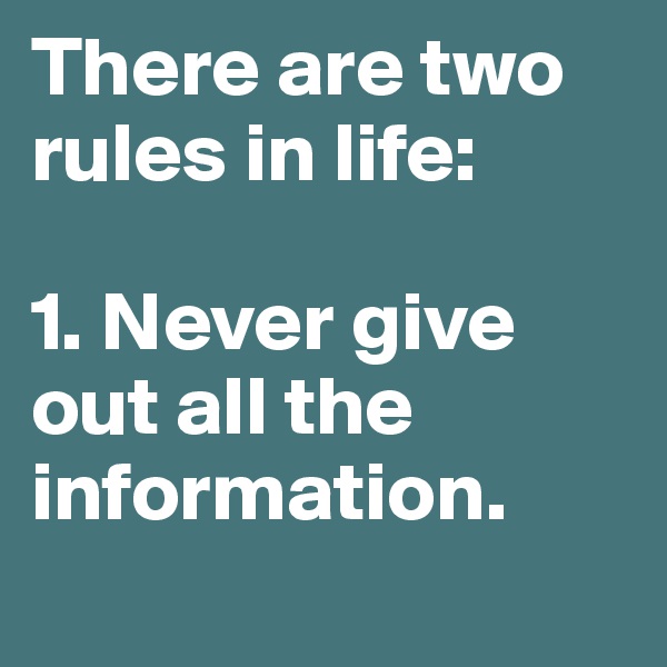 There are two rules in life:

1. Never give   out all the information.
