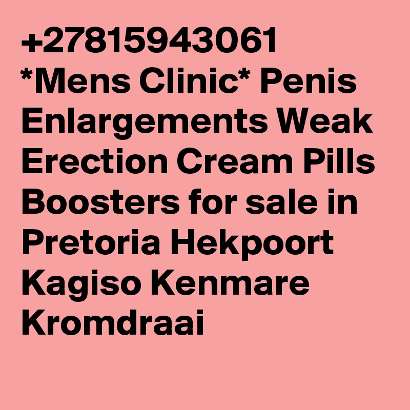 +27815943061 *Mens Clinic* Penis Enlargements Weak Erection Cream Pills Boosters for sale in Pretoria Hekpoort Kagiso Kenmare Kromdraai 