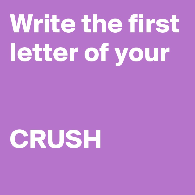 Write the first letter of your CRUSH - Post by mscoleen on Boldomatic