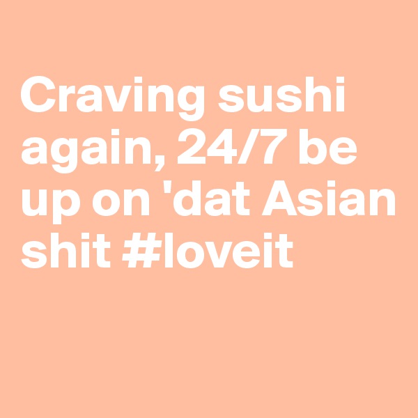 
Craving sushi again, 24/7 be up on 'dat Asian shit #loveit

