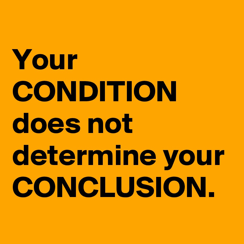 
Your CONDITION does not determine your CONCLUSION.
