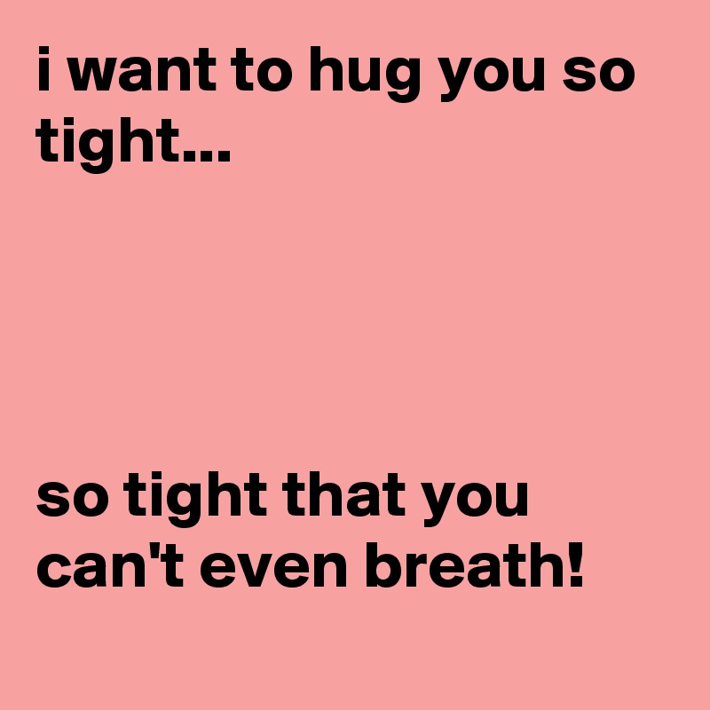 i want to hug you so tight...




so tight that you can't even breath!
