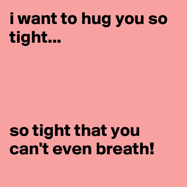 i want to hug you so tight...




so tight that you can't even breath!
