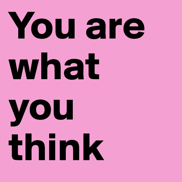 You are what you think