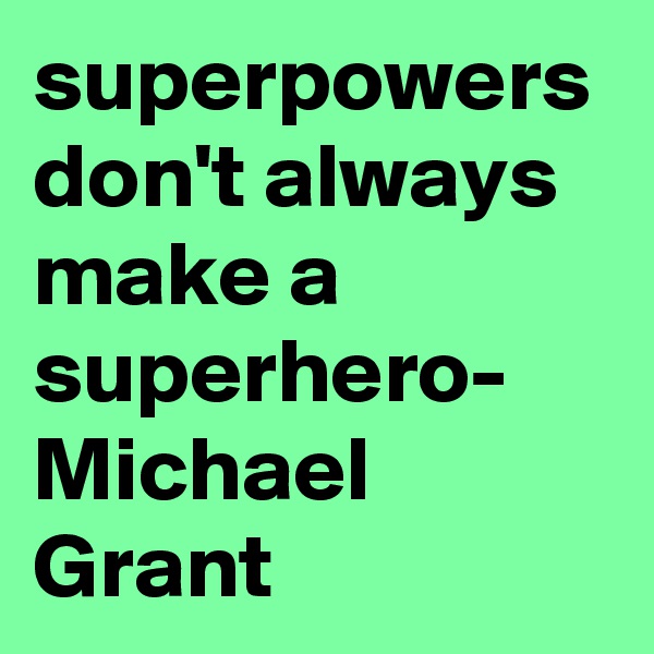 superpowers don't always make a superhero- Michael Grant 
