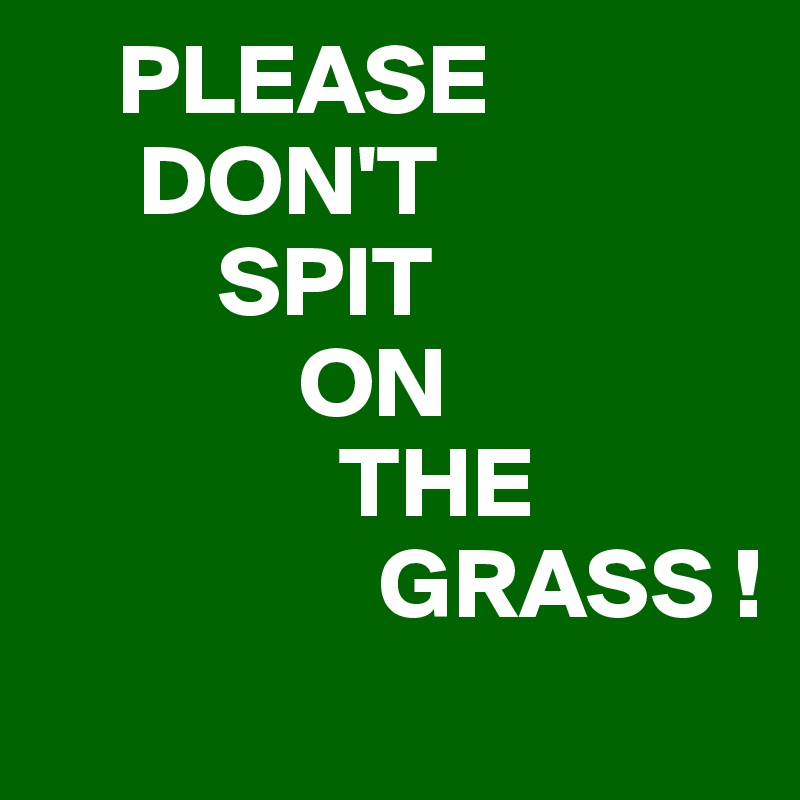     PLEASE
     DON'T
         SPIT
             ON
               THE
                 GRASS !
