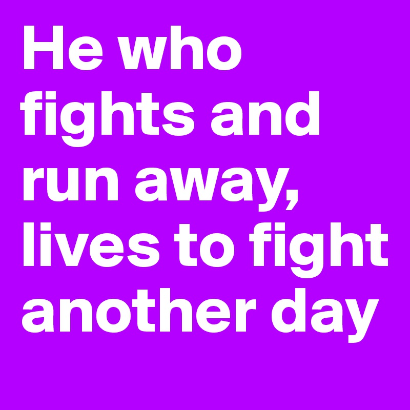 He who fights and run away, lives to fight another day