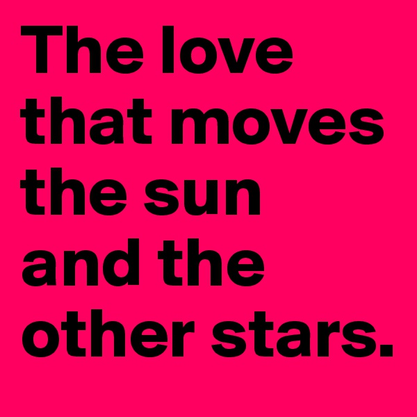 The love that moves the sun and the other stars.