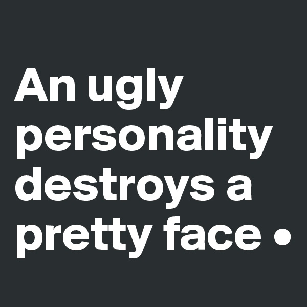 
An ugly personality destroys a pretty face •