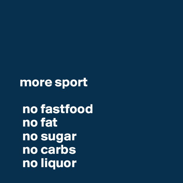    




    more sport 

     no fastfood
     no fat
     no sugar
     no carbs
     no liquor