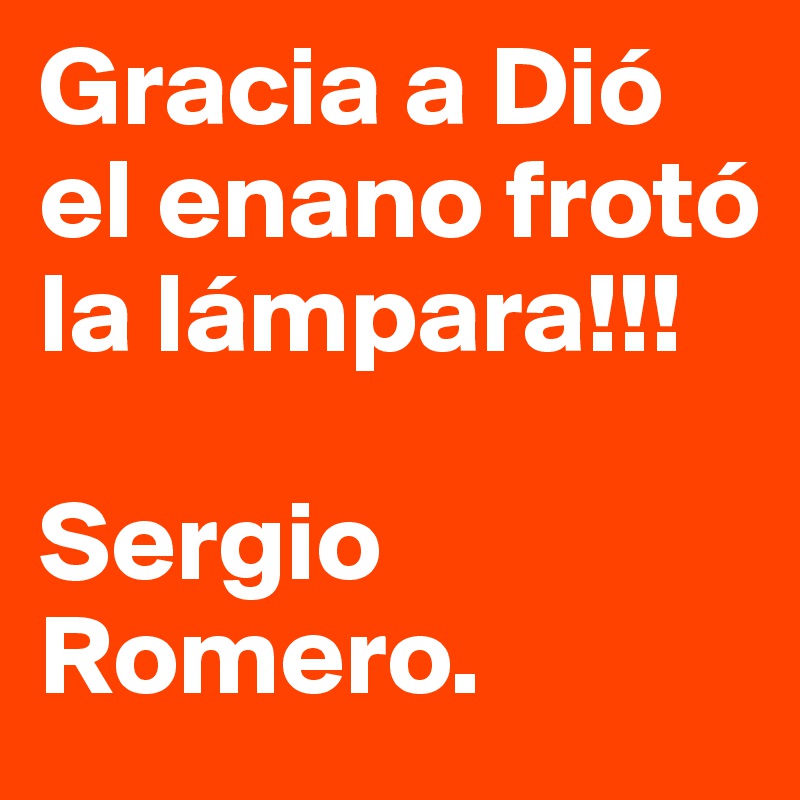 Gracia a Dió el enano frotó la lámpara!!!
 
Sergio Romero. 