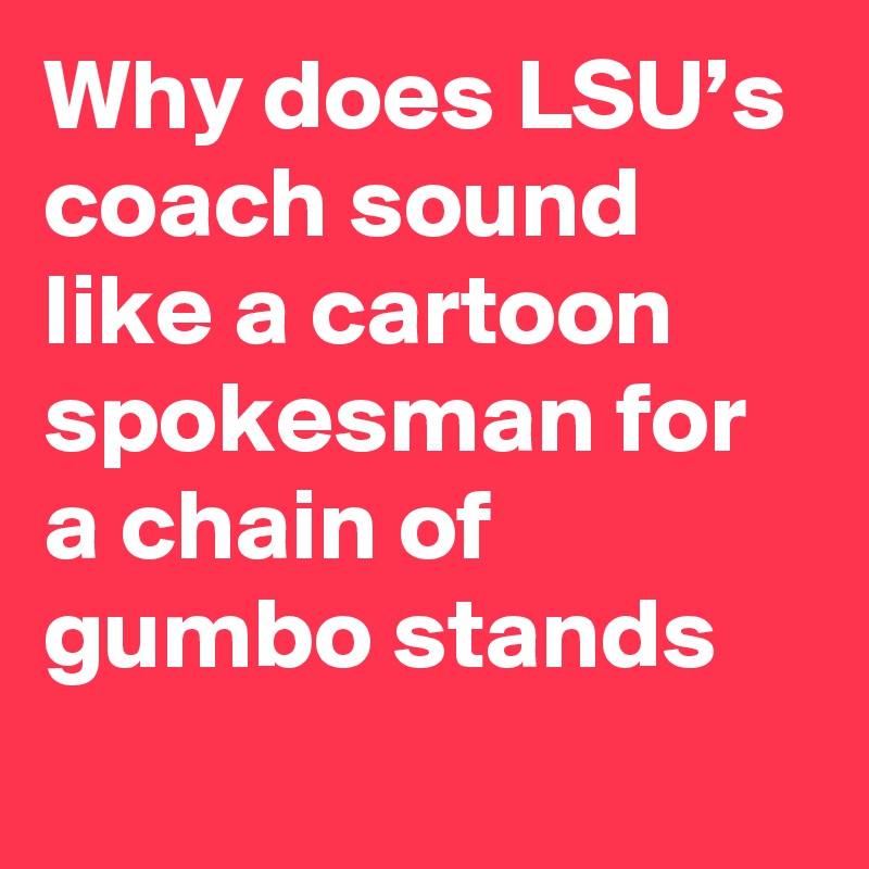 Why does LSU’s coach sound like a cartoon spokesman for a chain of gumbo stands