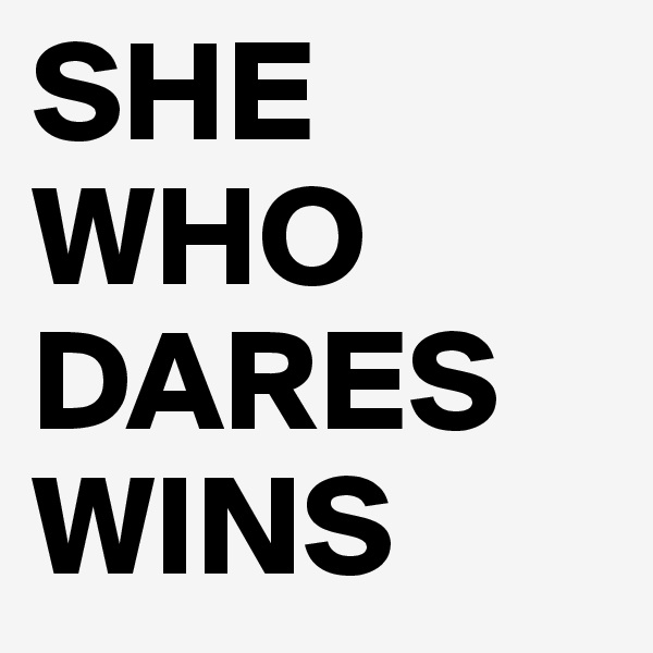 SHE WHO DARES WINS