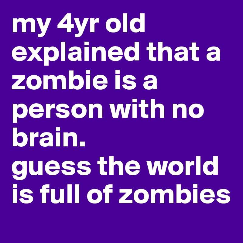 my 4yr old explained that a zombie is a person with no brain. 
guess the world is full of zombies