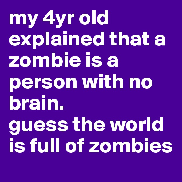 my 4yr old explained that a zombie is a person with no brain. 
guess the world is full of zombies