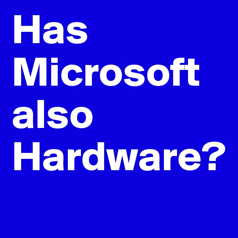 Has Microsoft also Hardware?