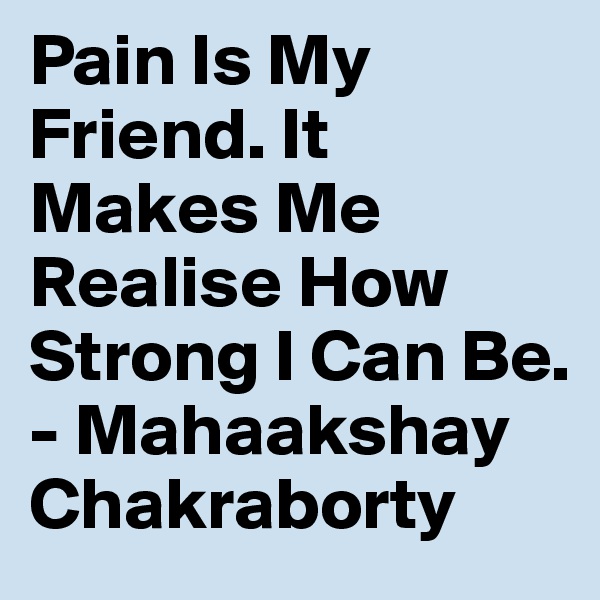Pain Is My Friend. It Makes Me Realise How Strong I Can Be. - Mahaakshay Chakraborty