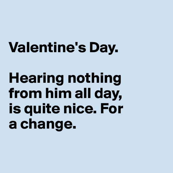 

Valentine's Day. 

Hearing nothing 
from him all day, 
is quite nice. For 
a change. 


