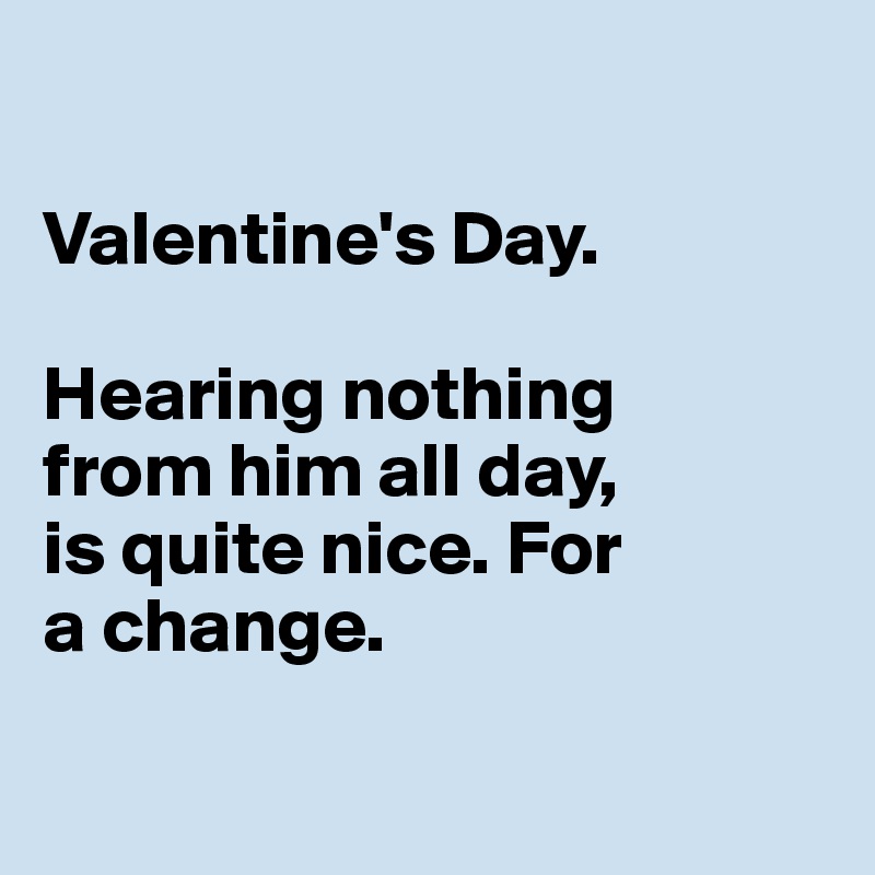 

Valentine's Day. 

Hearing nothing 
from him all day, 
is quite nice. For 
a change. 

