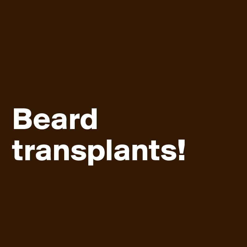 


Beard transplants! 


