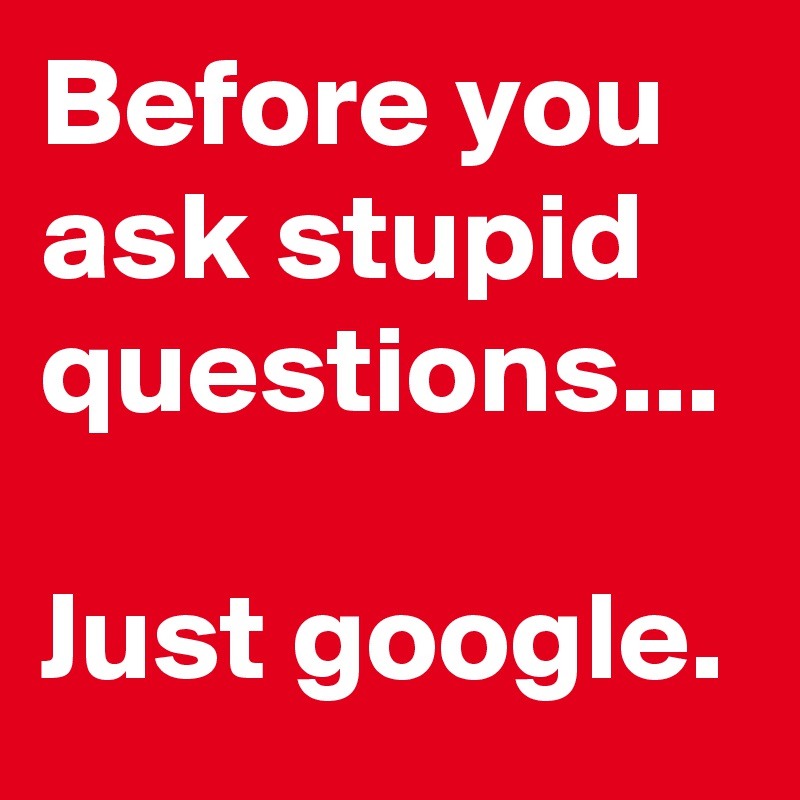 Before you ask stupid questions... 

Just google. 