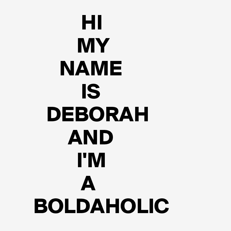                HI
               MY 
           NAME
                IS
        DEBORAH
             AND
               I'M
                A
     BOLDAHOLIC