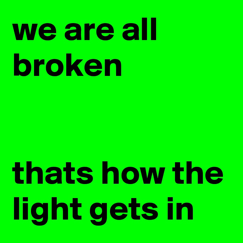 we are all broken


thats how the light gets in