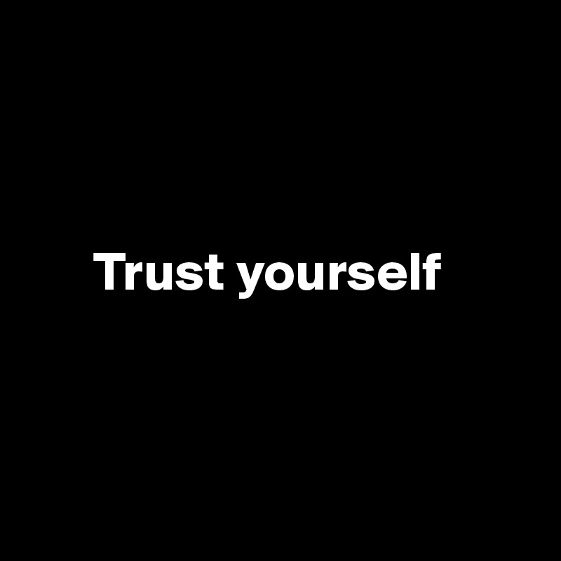 



      Trust yourself



