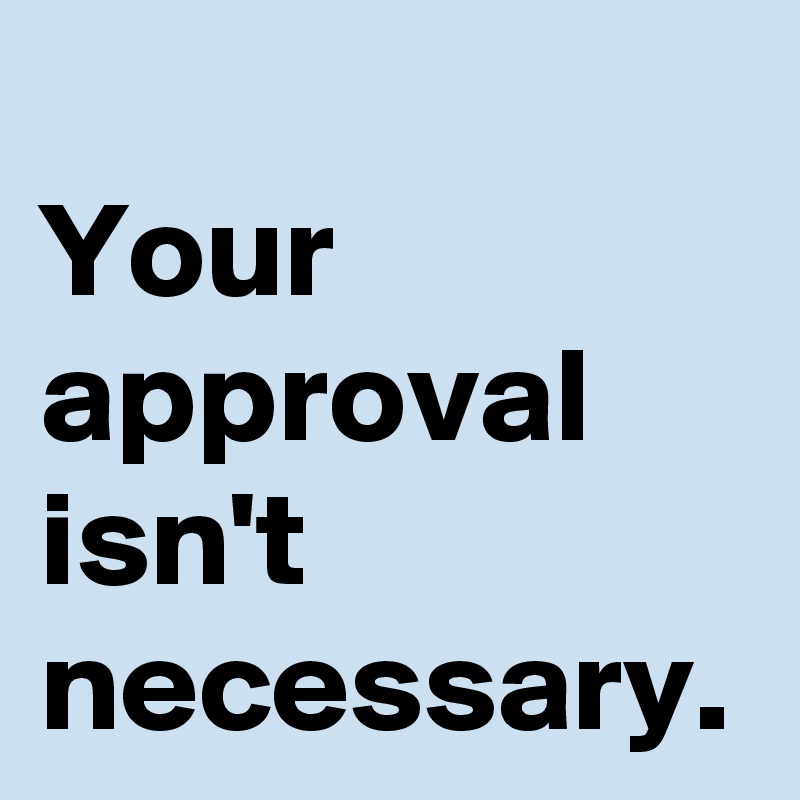 Your approval isn't necessary.