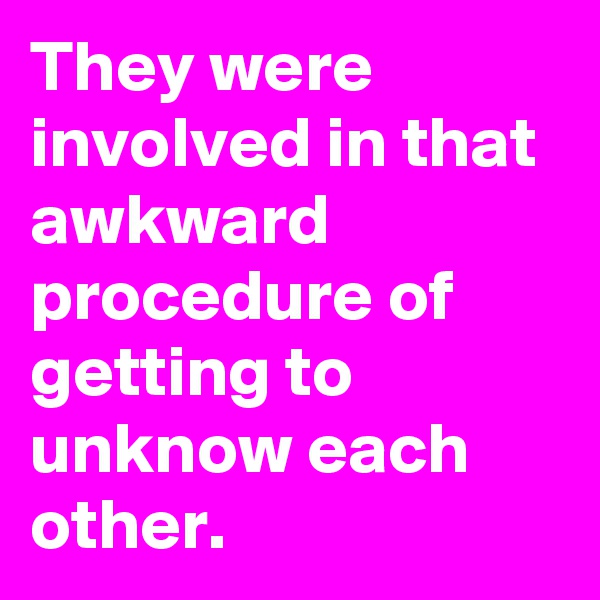 They were involved in that awkward procedure of getting to unknow each other.