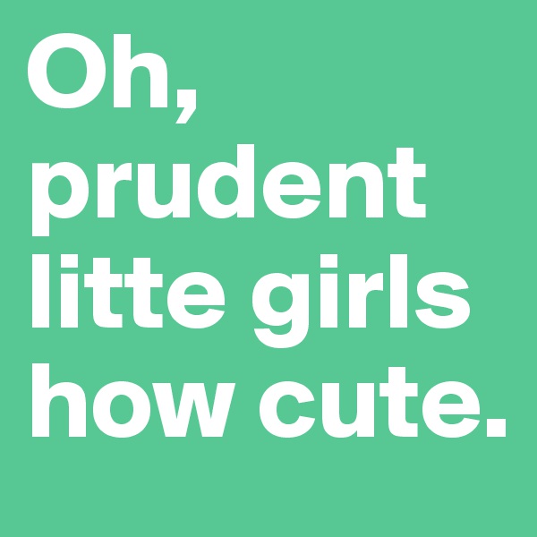 Oh, prudent litte girls how cute.