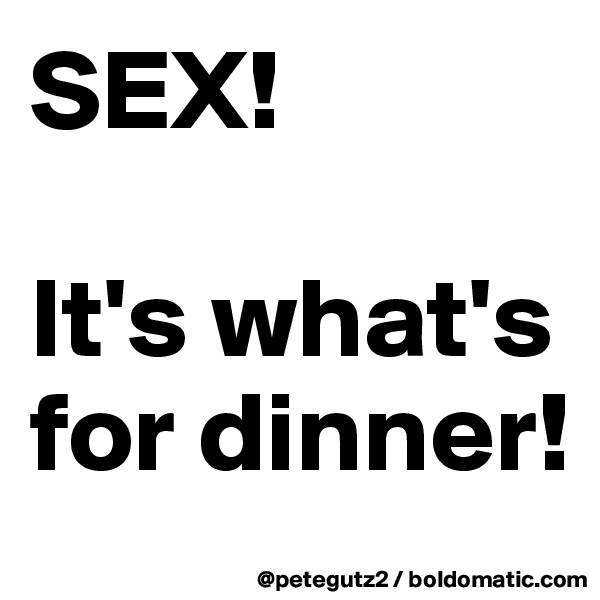 SEX!

It's what's for dinner!