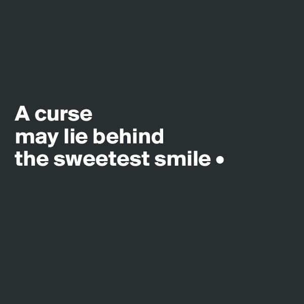 



A curse
may lie behind
the sweetest smile •





