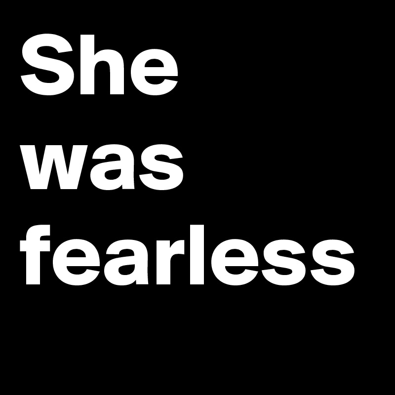 She was fearless
