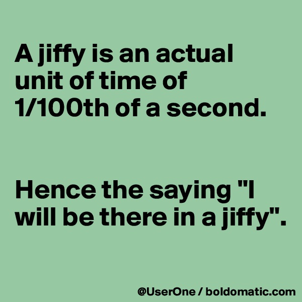 
A jiffy is an actual unit of time of 1/100th of a second.


Hence the saying "I will be there in a jiffy".
