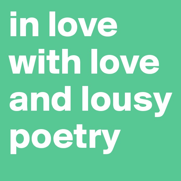 in love with love and lousy poetry