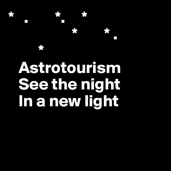 *   .        *.     * 
                   *        * . 
         *
   Astrotourism
   See the night 
   In a new light


