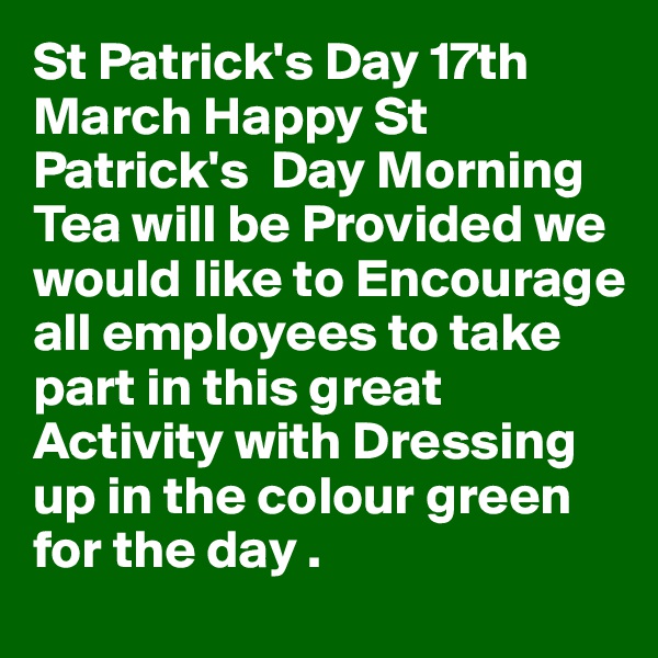 St Patrick's Day 17th March Happy St Patrick's  Day Morning Tea will be Provided we would like to Encourage all employees to take part in this great
Activity with Dressing up in the colour green for the day .