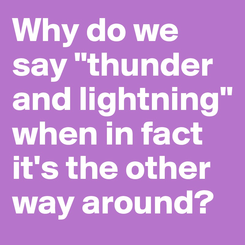 Why do we say "thunder and lightning" when in fact it's the other way around?