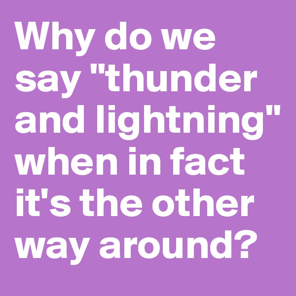 Why do we say "thunder and lightning" when in fact it's the other way around?