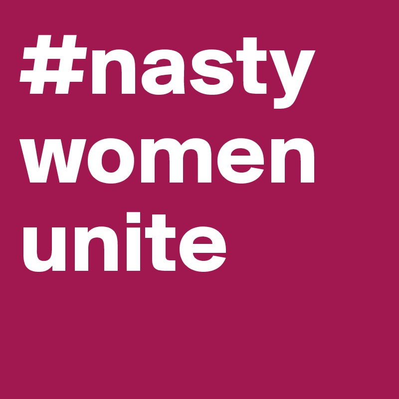 #nasty
women unite
