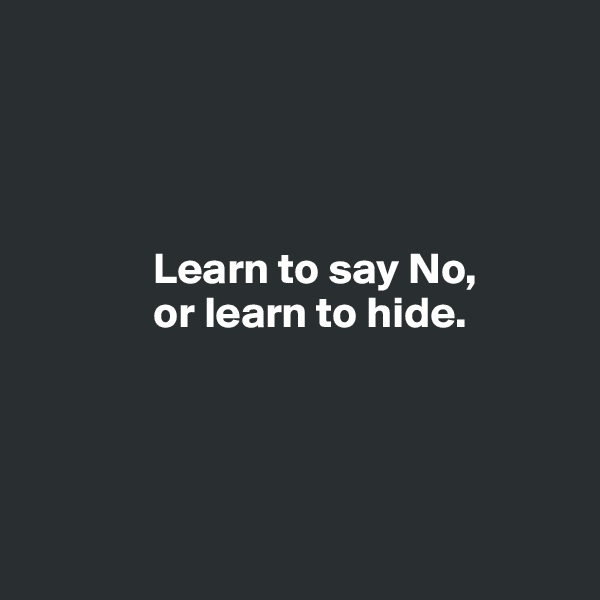 




              Learn to say No, 
              or learn to hide.




